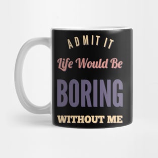 Admit it life would be boring without me funny sayings and quotes Mug